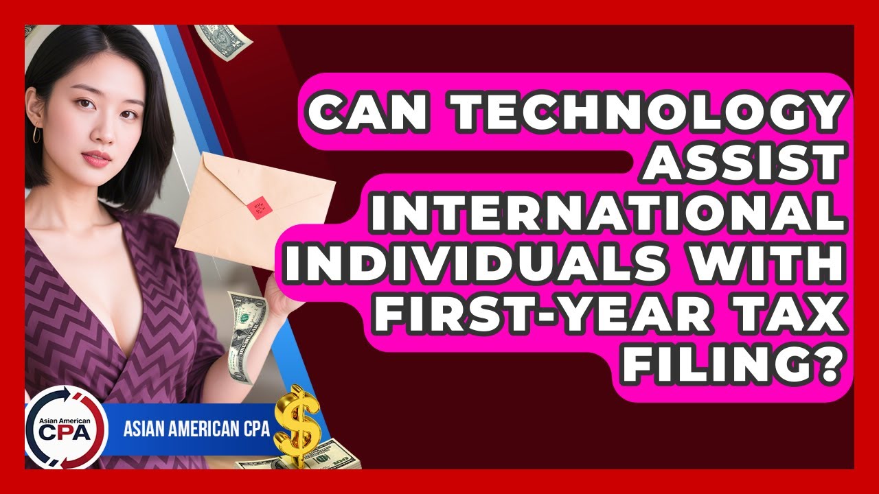Can Technology Assist International Individuals With First-year Tax Filing? - Asian American CPA