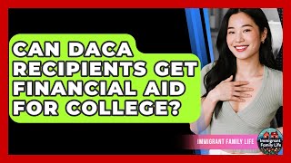 Can DACA Recipients Get Financial Aid For College? - Immigrant Family Life
