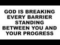 GOD IS BREAKING EVERY BARRIER STANDING BETWEEN YOU AND YOUR PROGRESS