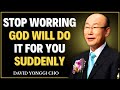 Stop Worrying | God Will Do It For You Suddenly | Most Powerful Sermon || David Yonggi Cho