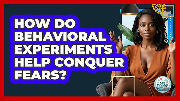 How Do Behavioral Experiments Help Conquer Fears? - CBT Toolkit