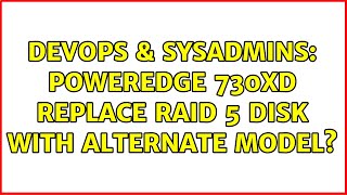 DevOps & SysAdmins: Poweredge 730xd Replace RAID 5 disk with alternate model? Information