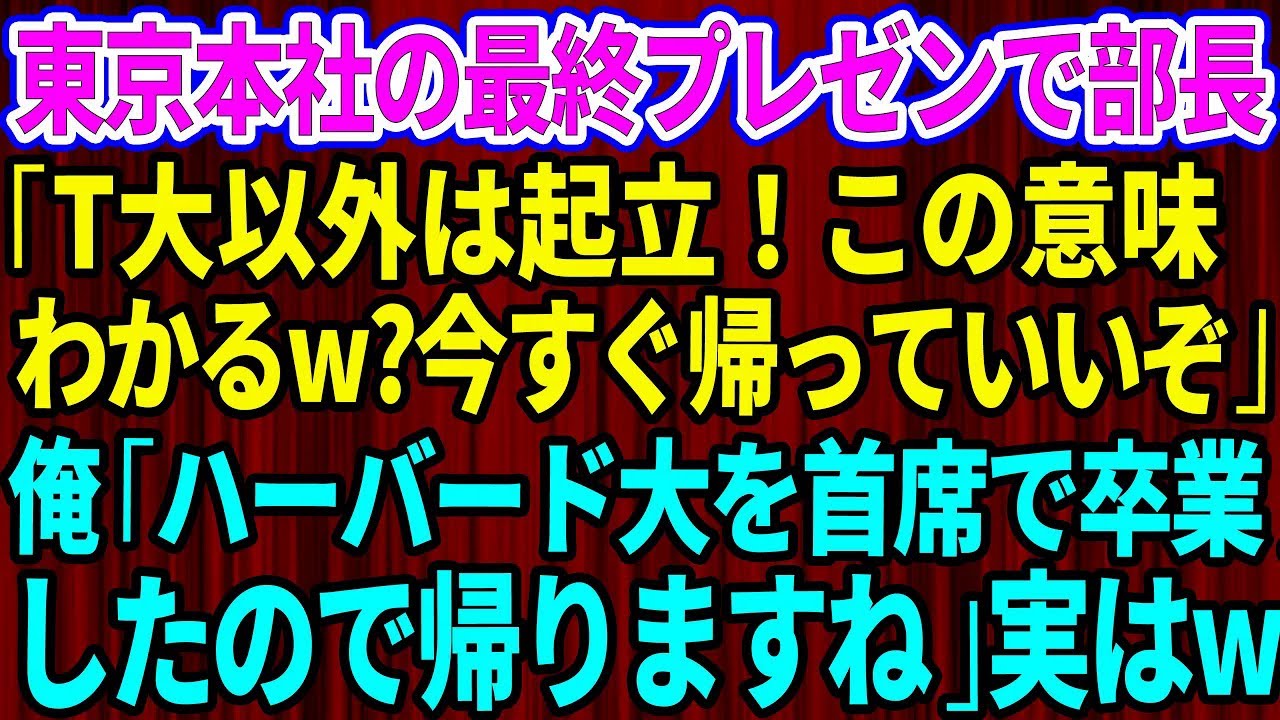 【スカッと】東京本社の最終プレゼンでT大卒の部長「T大以外は起立！この意味わかるw？今すぐ帰っていいぞ！」俺「ハーバードを首席で卒業したので帰りますね」【感動する話】