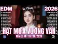 Hạt Mưa Vương Vấn Remix ♫ BXH Nhạc Trẻ Remix Hay Nhất - Top 15 Bản EDM TikTok Hot Trending 2026