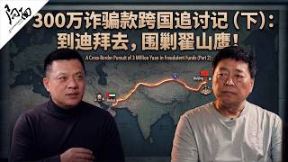300万诈骗款跨国追讨记（下）： 到迪拜去，围剿翟山鹰！｜局面访谈20260321