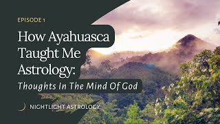 How Ayahuasca Taught Me Astrology: Thoughts In The Mind Of God - Episode 1