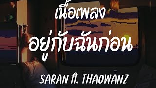 SARAN - อยู่กับฉันก่อน ft. THAOWANZ [ เนื้อเพลง ]