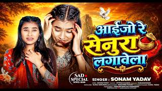 आईजो रे सेनुरा लगावेला | #Sonam Yadav का दर्दभरा सॉंग | Aaijo Re Senura Lagawe La | Maghi #Sad Song