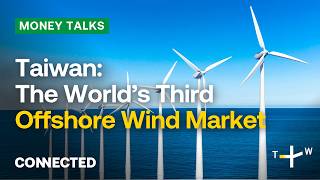 Taiwan Has Become the World’s #3 Offshore Wind Market | CONNECTED Money Talks