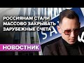 Россиянам стали массово закрывать зарубежные счета