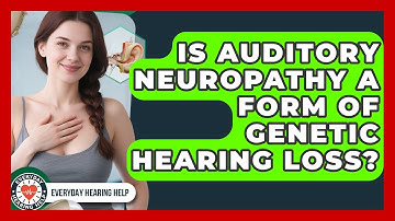 Is Auditory Neuropathy A Form Of Genetic Hearing Loss? - Everyday Hearing Help