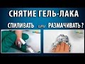 СНЯТИЕ Гель лака: Мой способ!  КАК лучше снять гель лак - СПИЛИВАТЬ фрезой или РАЗМАЧИВАТЬ?