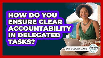 How Do You Ensure Clear Accountability In Delegated Tasks? - Work Life Balance Experts