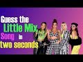 CAN YOU GUESS THE LITTLE MIX SONG IN TWO SECONDS