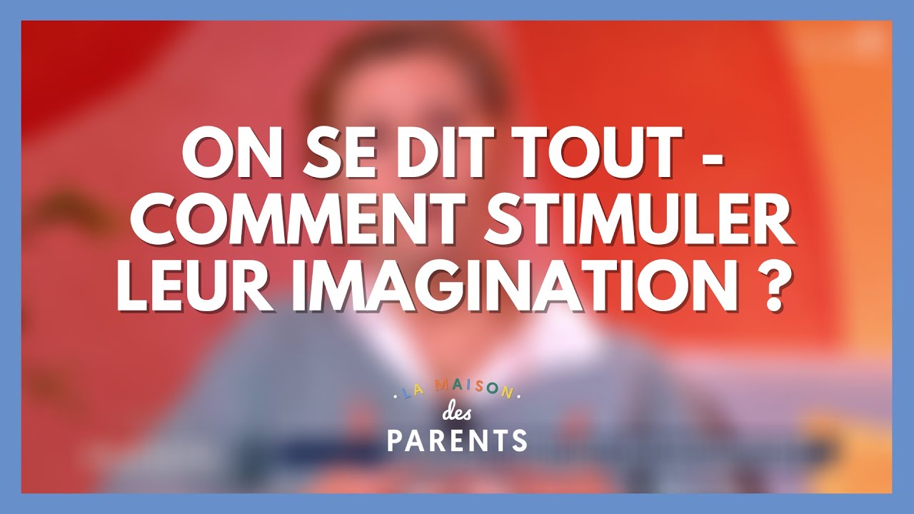 Stimuler leur imagination : on se dit tout ! - La Maison des parents #LMDP