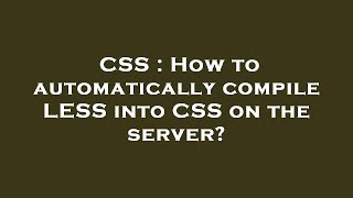 CSS : How to automatically compile LESS into CSS on the server?