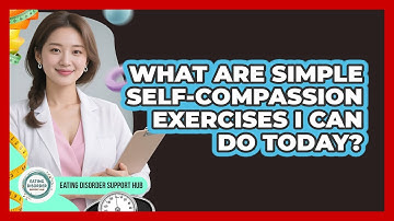 What Are Simple Self-compassion Exercises I Can Do Today? - Eating Disorder Support Hub