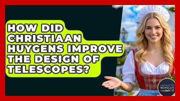 How Did Christiaan Huygens Improve The Design Of Telescopes? - Exploring The Benelux