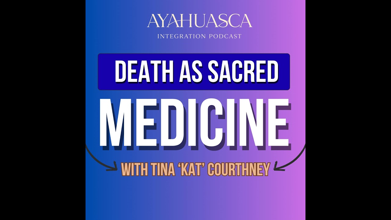 Death as Sacred Medicine: Ayahuasca Integration with Tina “Kat” Courtney from Plant Medicine People