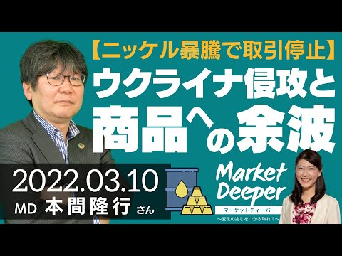 【ニッケル暴騰で取引停止】ウクライナ侵攻とコモディティへの余波（本間隆行さん） [マーケットディーパー]