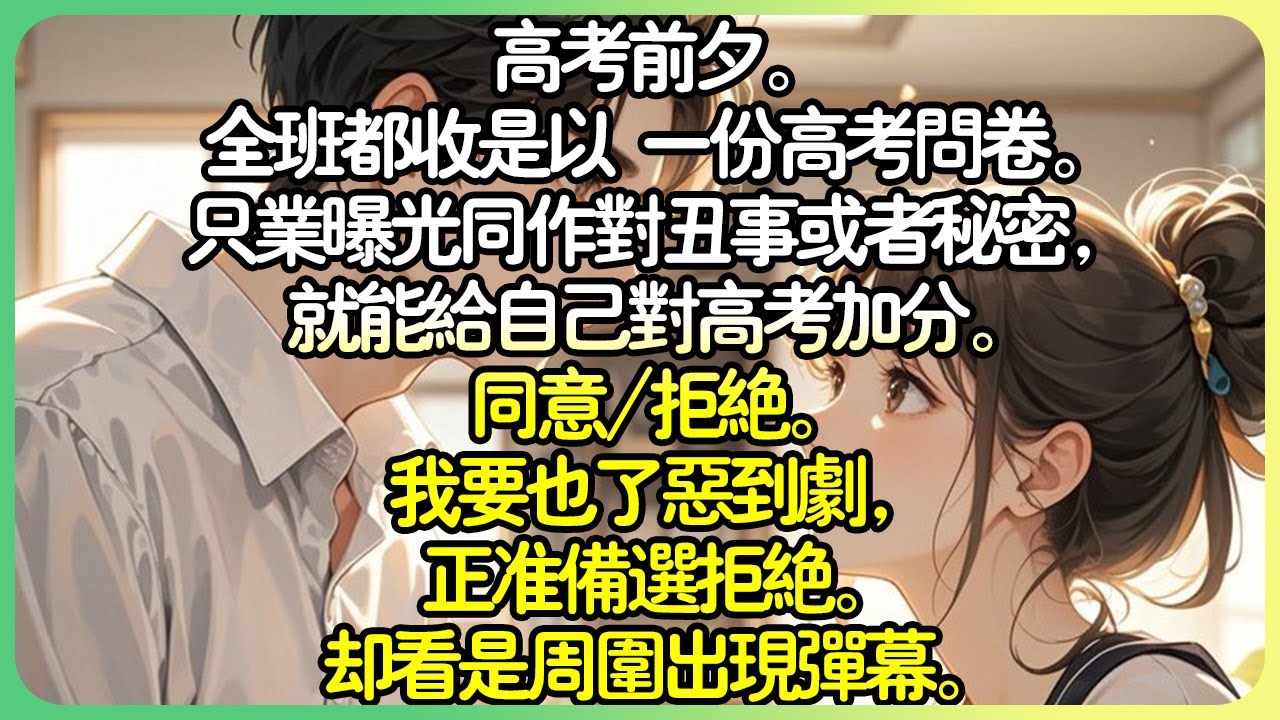 爽文💕高考前夕。全班都收是以 一份高考問卷。只業曝光同作對醜事或秘密，就能為自己對高考加分。同意/拒絕。我要也了惡到劇，正準備選拒絕。卻看是周圍出現彈幕。#薄荷听书