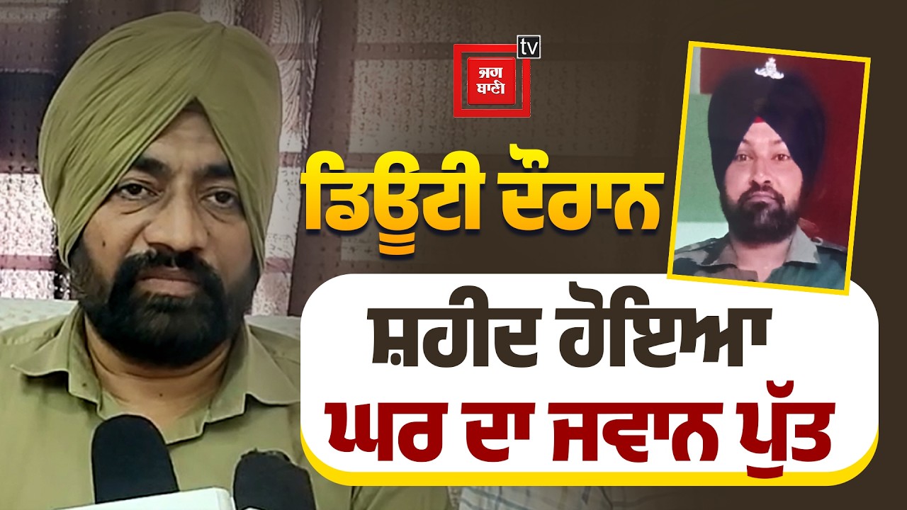 ਡਿਊਟੀ ਦੌਰਾਨ ਸ਼ਹੀਦ ਹੋਇਆ ਘਰ ਦਾ ਜਵਾਨ ਪੁੱਤ, ਨਹੀਂ ਦੇਖ ਹੁੰਦਾ ਪਰਿਵਾਰ ਦਾ ਹਾਲ !