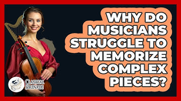 Why Do Musicians Struggle To Memorize Complex Pieces? - Classical Serenade