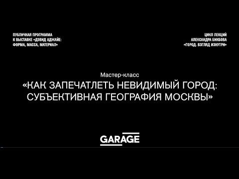 Мастер-класс «Как запечатлеть невидимый город: субъективная география Москвы» Мастер-класс «Как запечатлеть невидимый город: субъективная география Москвы»