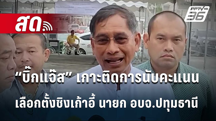 🔴 Live สด! “บิ๊กแจ๊ส” เกาะติดการนับคะแนนเลือกตั้งชิงเก้าอี้ นายก อบจ.ปทุมธานี