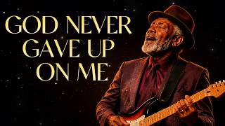 God Never Gave Up On Me | Deep Gospel Blues 🙌 Emotional Testimony Song | Christian Soul Music