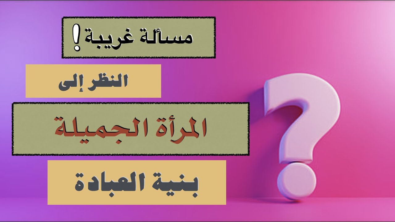 هل النظر إلى الأمرد والمرأة الجميلة بنية تعظيم الله جائز؟ من فتاوى ابن تيمية