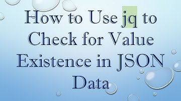 How to Use jq to Check for Value Existence in JSON Data
