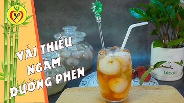 Cách làm VẢI THIỀU NGÂM ĐƯỜNG PHÈN, Trà Vải Thiều thơm ngon, chung tay giải cứu vải thiều Bắc Giang