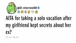 AITA for taking a solo vacation after my girlfriend kept secrets about her ex?