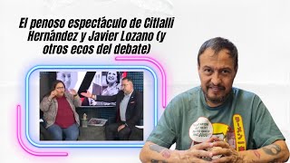 El penoso espectáculo de Citlalli Hernández y Javier Lozano (y otros ecos del debate)