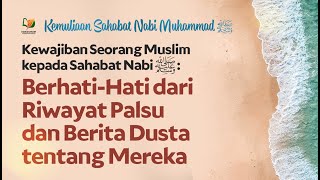 Berhati-Hati dari Riwayat Palsu & Berita Dusta tentang Sahabat Nabi Shallallahu 'Alaihi Wasallam