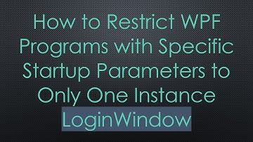 How to Restrict WPF Programs with Specific Startup Parameters to Only One Instance LoginWindow