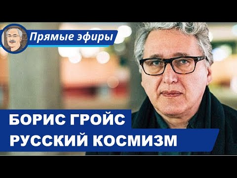 РУССКИЙ КОСМИЗМ И «КОНЕЦ ИСТОРИИ»: БЕСЕДА С БОРИСОМ ГРОЙСОМ