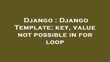 Django : Django Template: key, value not possible in for loop