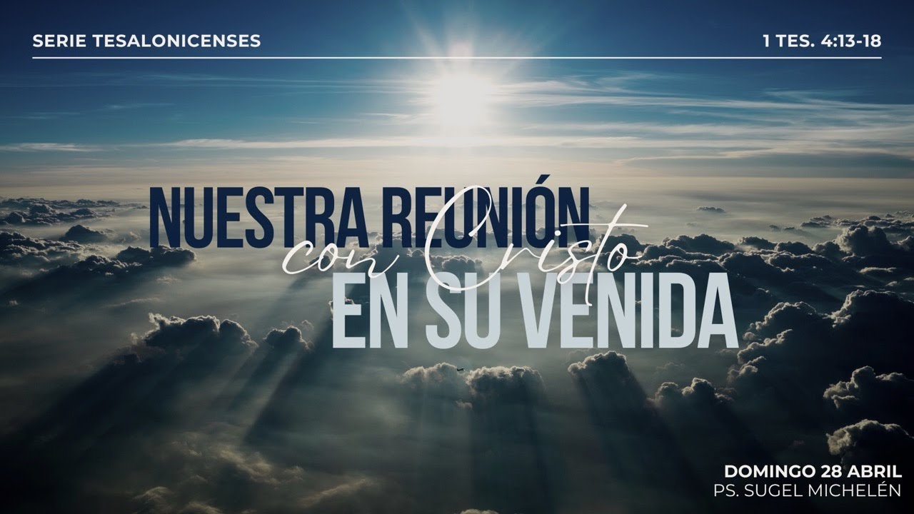 Nuestra reunión con Cristo en Su venida | 1 Tesalonicenses 4:13-18 | Ps. Sugel Michelen