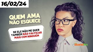 SE ELE NÃO ME QUER, NÃO VAI FICAR MAIS COM NINGUÉM - QUEM AMA NÃO ESQUECE 16/02/2024