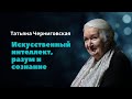 Искусственный интеллект, разум и сознание. Татьяна Черниговская