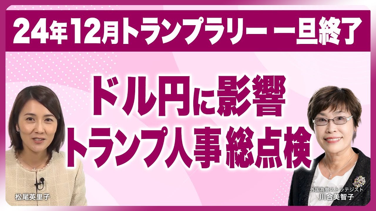 12月ドル円相場 トランプラリーは一旦終了【ドル円に影響力トランプ人事総点検】誰にでもわかる  為替相場『川合美智子松尾英里子のワールド・カレンシー』川合美智子×松尾英里子