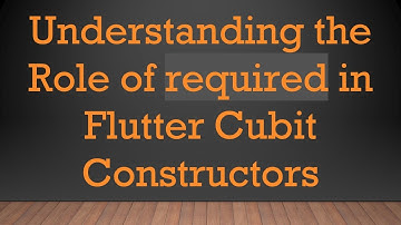 Understanding the Role of required in Flutter Cubit Constructors