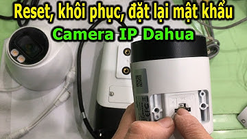 Reset, đặt lại mật khẩu, khôi phục cài đặt gốc Camera IP Dahua