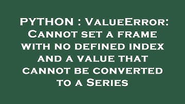 PYTHON : ValueError: Cannot set a frame with no defined index and a value that cannot be converted t