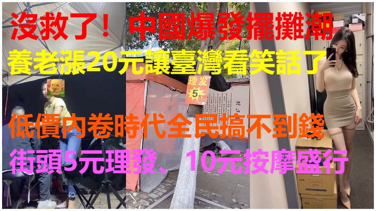 沒救了！中國爆發擺攤潮：養老漲20元讓臺灣看笑話了！低價內卷時代全民搞不到錢；街頭5元理發、10元按摩盛行。