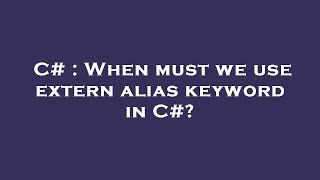 C# : When must we use extern alias keyword in C#?