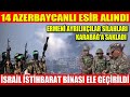 14 AZERBAYCANLI ESİR ALINDI | ERMENİ AYRILIKÇILAR SİLAHLARI KARABAĞ’A SAKLADI | İSRAİL İSTİHBARAT...