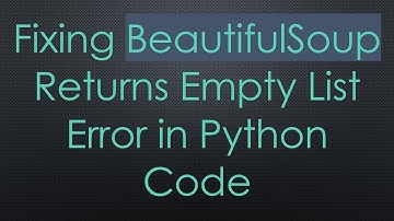 Fixing BeautifulSoup Returns Empty List Error in Python Code